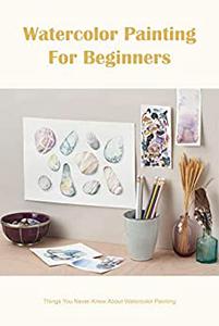 Watercolor Painting For Beginners Things You Never Knew About Watercolor Painting Book About Watercolor Painting