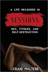 A Life Measured in Sessions Sex, Fitness, and Self-Destruction