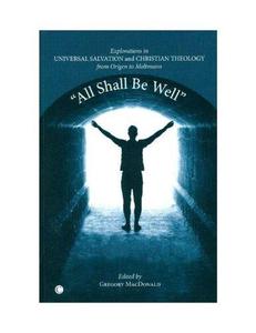 All Shall Be Well Explorations in Universal Salvation and Christian Theology, from Origen to Moltmann