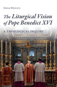 The Liturgical Vision of Pope Benedict XVI A Theological Inquiry