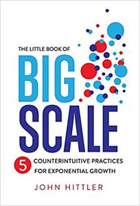 The Little Book of Big Scale 5 Counterintuitive Practices for Exponential Growth