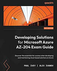 Developing Solutions for Microsoft Azure AZ-204 Exam Guide Discover the essentials for success when developing 