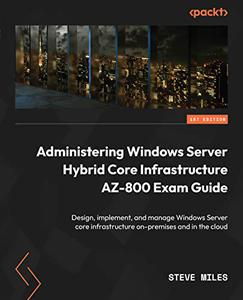 Administering Windows Server Hybrid Core Infrastructure AZ-800 Exam Guide Design, implement, and manage Windows Server
