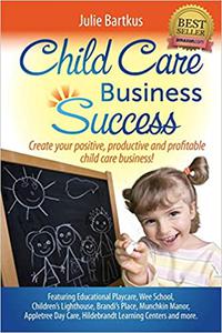 Child Care Business Success Create your positive, productive and profitable child care business!
