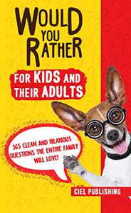 Would You Rather... for Kids and Their Adults! 365 Clean and Hilarious Questions the Entire Family Will Love!
