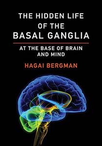 The Hidden Life of the Basal Ganglia At the Base of Brain and Mind