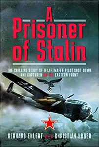A Prisoner of Stalin The Chilling Story of a Luftwaffe Pilot Shot Down and Captured on the Eastern Front