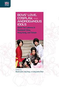 Boys' Love, Cosplay, and Androgynous Idols Queer Fan Cultures in Mainland China, Hong Kong, and Taiwan