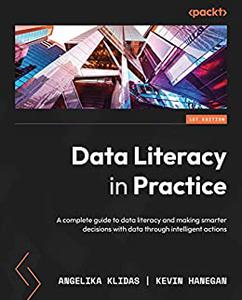 Data Literacy in Practice A complete guide to data literacy and making smarter decisions with data through intelligent actions