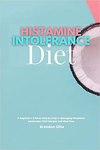 Histamine Intolerance Diet A Beginner's 3-Week Step-by-Step to Managing Histamine Intolerance, With Recipes and Meal Pl