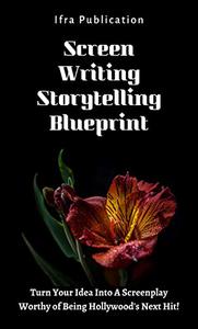 Screenwriting Storytelling Blueprint Turn Your Idea Into A Screenplay Worthy of Being Hollywood's Next Hit!