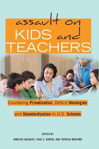 Assault on Kids and Teachers Countering Privatization, Deficit Ideologies and Standardization in U.S. Schools