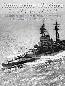 Submarine Warfare in World War II The History of the Fighting Under the Waves in the Atlantic and Pacific Theaters