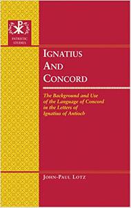 Ignatius and Concord The Background and Use of the Language of Concord in the Letters of Ignatius of Antioch