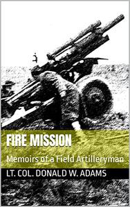Fire Mission Memoirs of a Field Artilleryman