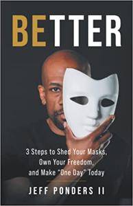 BEtter 3 Steps to Shed Your Masks, Own Your Freedom, and Make One Day Today