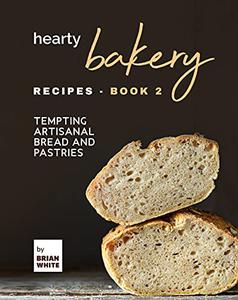 Hearty Bakery Recipes - Tempting Artisanal Bread and Pastries 2