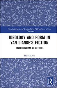 Ideology and Form in Yan Lianke’s Fiction Mythorealism as Method