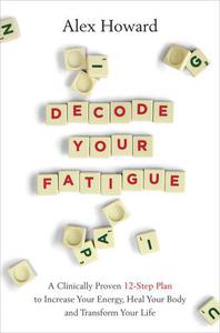 Decode Your Fatigue A Clinically Proven 12-Step Plan to Increase Your Energy, Heal Your Body and Transform Your Life