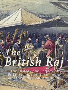 The British Raj The History and Legacy of Great Britain’s Imperialism in India and the Indian Subcontinent