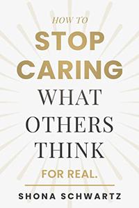 How To Stop Caring What Others Think For Real