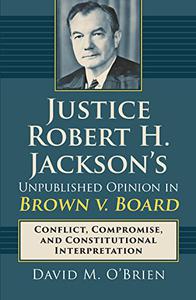 Justice Robert H. Jackson’s Unpublished Opinion in Brown v. Board Conflict, Compromise, and Constitutional Interpretation
