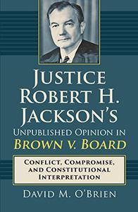 Justice Robert H. Jackson's Unpublished Opinion in Brown v. Board Conflict, Compromise, and Constitutional Interpretation