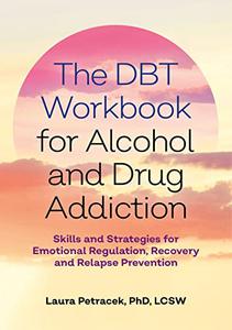 The DBT Workbook for Alcohol and Drug Addiction Skills and Strategies for Emotional Regulation, Recovery, and Relapse Preventi