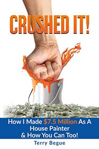 Crushed It! How I Made $7.5 Million As A House Painter & How You Can Too