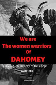 We are the women warriors of Dahomey Complete history of the Agojie warriors