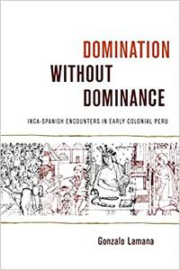 Domination without Dominance Inca-Spanish Encounters in Early Colonial Peru