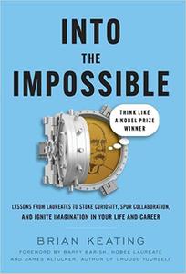 Into the Impossible Think Like a Nobel Prize Winner Lessons from Laureates to Stoke Curiosity, Spur Collaboration, and