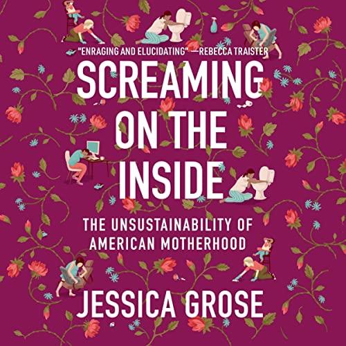 Screaming on the Inside The Unsustainability of American Motherhood [Audiobook]