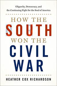 How the South Won the Civil War Oligarchy, Democracy, and the Continuing Fight for the Soul of America 