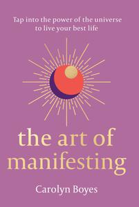 The Art of Manifesting Tap into the power of the universe to live your best life