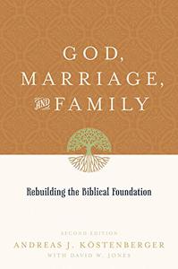 God, Marriage, and Family Rebuilding the Biblical Foundation