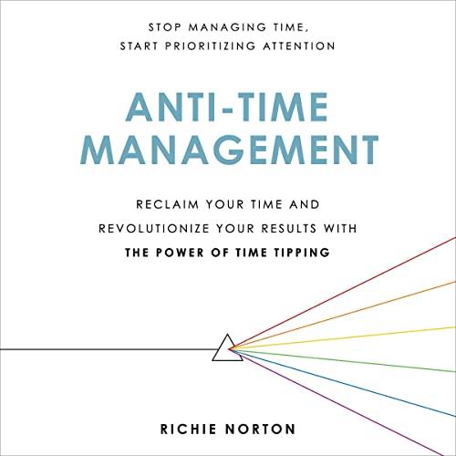 Anti-Time Management Reclaim Your Time and Revolutionize Your Results with the Power of Time Tipping [Audiobook]
