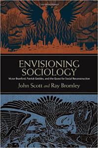 Envisioning Sociology Victor Branford, Patrick Geddes, and the Quest for Social Reconstruction