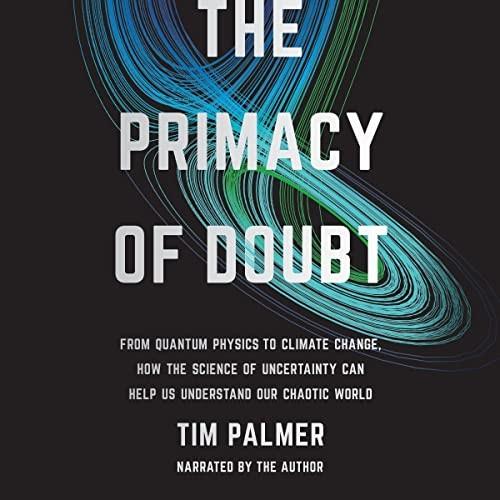 The Primacy of Doubt From Quantum Physics to Climate Change, How the Science of Uncertainty Can Help Us Understand [Audiobook]