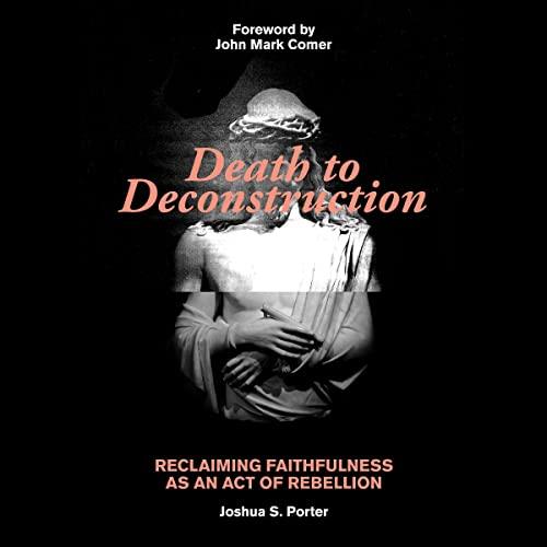 Death to Deconstruction Reclaiming Faithfulness as an Act of Rebellion [Audiobook]