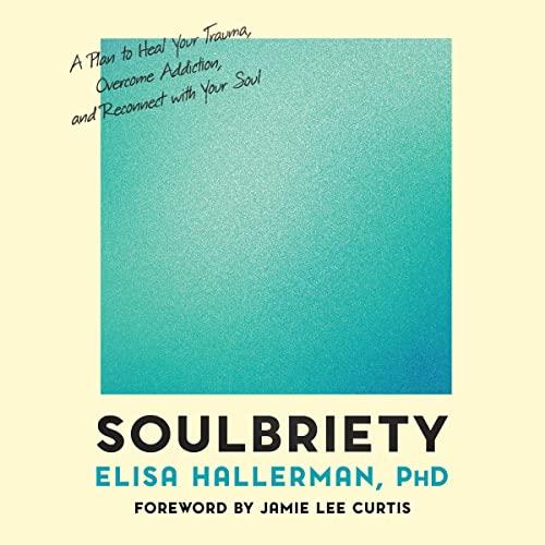Soulbriety A Plan to Heal Your Trauma, Overcome Addiction, and Reconnect with Your Soul [Audiobook]