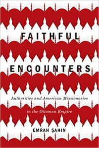 Faithful Encounters Authorities and American Missionaries in the Ottoman Empire