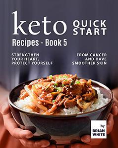 Keto Quick Start Recipes - Strengthen Your Heart, Protect Yourself from Cancer and Have Smoother Skin