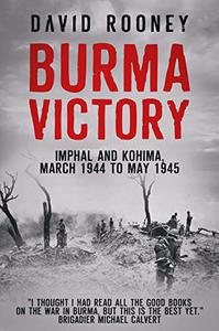 Burma Victory Imphal and Kohima, March 1944 to May 1945