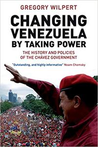 Changing Venezuela by Taking Power The History and Policies of the Chavez Government