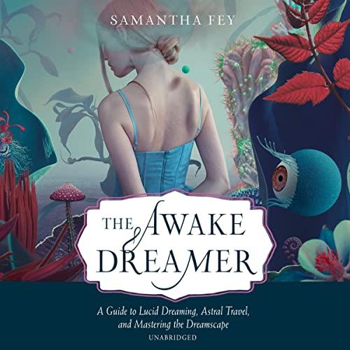 The Awake Dreamer A Guide to Lucid Dreaming, Astral Travel, and Mastering the Dreamscape [Audiobook]