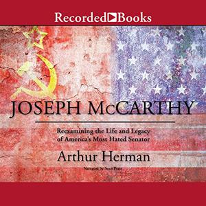 Joseph McCarthy Reexamining the Life and Legacy of America's Most Hated Senator [Audiobook] 