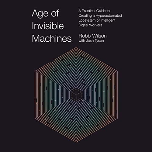 Age of Invisible Machines A Practical Guide to Creating a Hyperautomated Ecosystem of Intelligent Digital Workers [Audiobook]