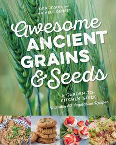 Awesome Ancient Grains and Seeds A Garden-to-Kitchen Guide, Includes 50 Vegetarian Recipes