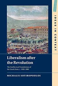 Liberalism after the Revolution The Intellectual Foundations of the Greek State, c. 1830-1880